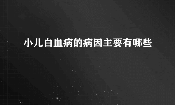 小儿白血病的病因主要有哪些