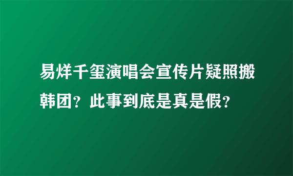 易烊千玺演唱会宣传片疑照搬韩团？此事到底是真是假？