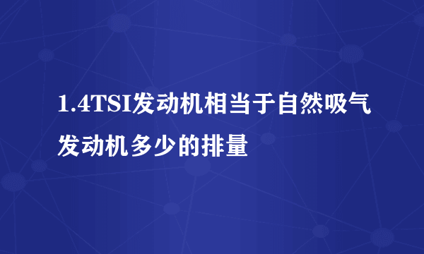 1.4TSI发动机相当于自然吸气发动机多少的排量