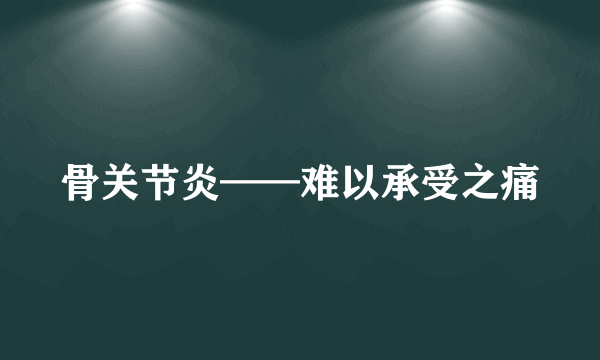 骨关节炎——难以承受之痛