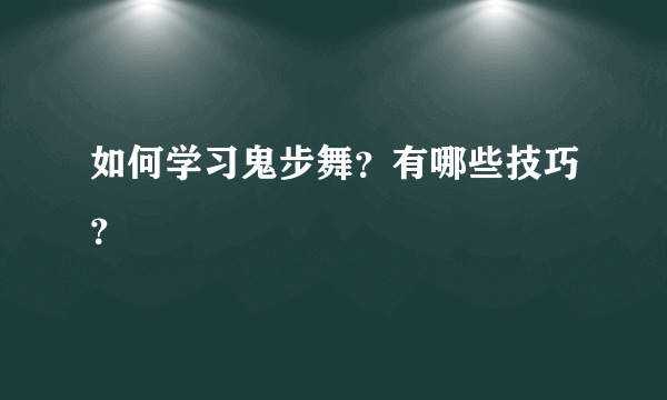 如何学习鬼步舞？有哪些技巧？