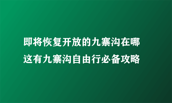 即将恢复开放的九寨沟在哪 这有九寨沟自由行必备攻略