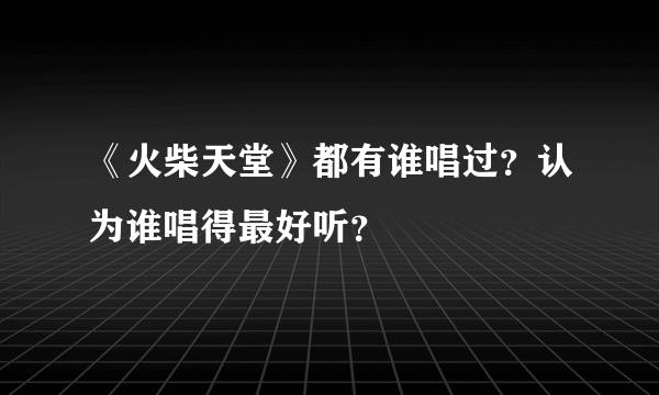 《火柴天堂》都有谁唱过？认为谁唱得最好听？