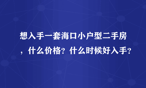 想入手一套海口小户型二手房，什么价格？什么时候好入手？