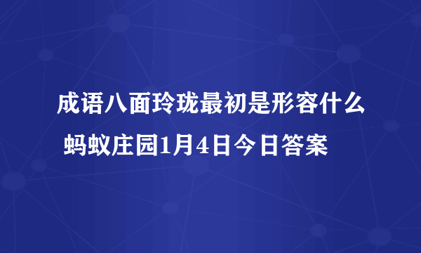 成语八面玲珑最初是形容什么 蚂蚁庄园1月4日今日答案