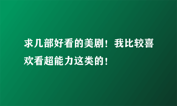 求几部好看的美剧！我比较喜欢看超能力这类的！