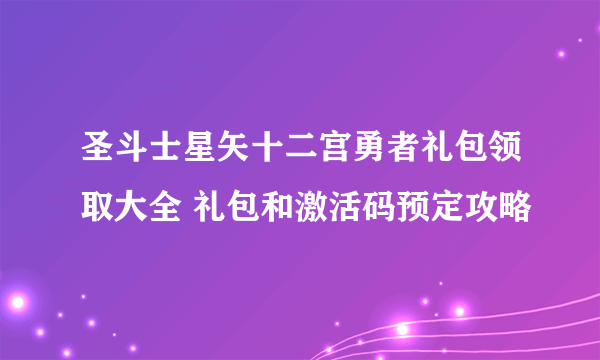 圣斗士星矢十二宫勇者礼包领取大全 礼包和激活码预定攻略