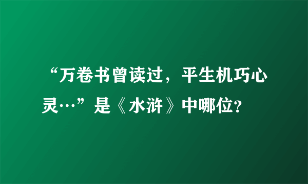 “万卷书曾读过，平生机巧心灵…”是《水浒》中哪位？