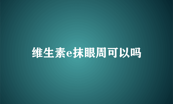 维生素e抹眼周可以吗