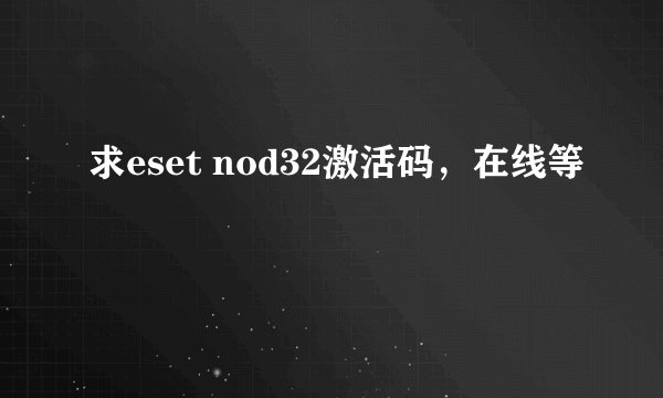 求eset nod32激活码，在线等