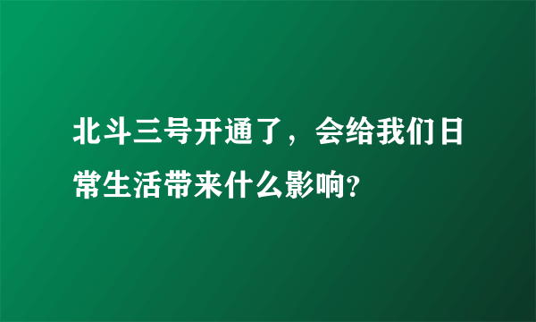 北斗三号开通了，会给我们日常生活带来什么影响？