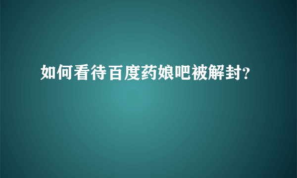 如何看待百度药娘吧被解封？