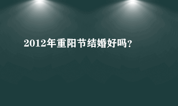 2012年重阳节结婚好吗？