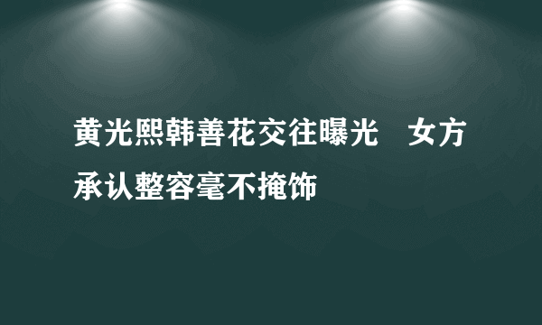 黄光熙韩善花交往曝光   女方承认整容毫不掩饰