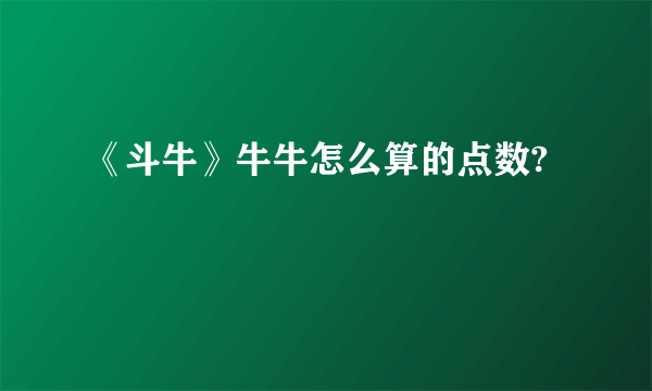 《斗牛》牛牛怎么算的点数?