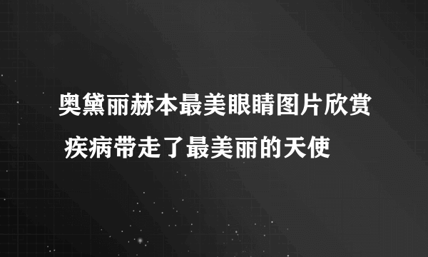 奥黛丽赫本最美眼睛图片欣赏 疾病带走了最美丽的天使