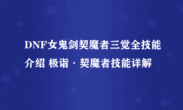 DNF女鬼剑契魔者三觉全技能介绍 极诣·契魔者技能详解