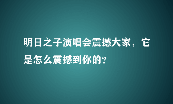 明日之子演唱会震撼大家，它是怎么震撼到你的？