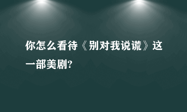 你怎么看待《别对我说谎》这一部美剧?