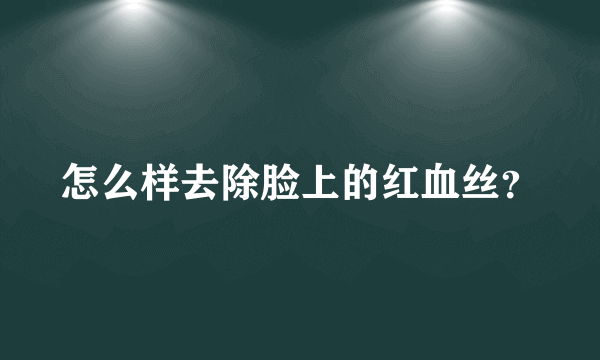 怎么样去除脸上的红血丝？