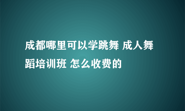 成都哪里可以学跳舞 成人舞蹈培训班 怎么收费的