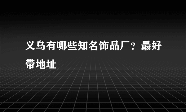 义乌有哪些知名饰品厂？最好带地址