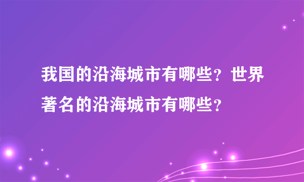 我国的沿海城市有哪些？世界著名的沿海城市有哪些？