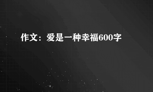 作文：爱是一种幸福600字