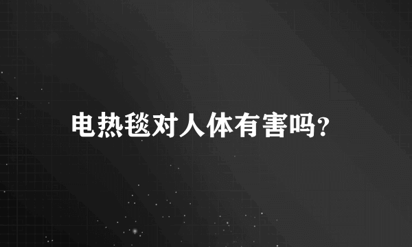 电热毯对人体有害吗？