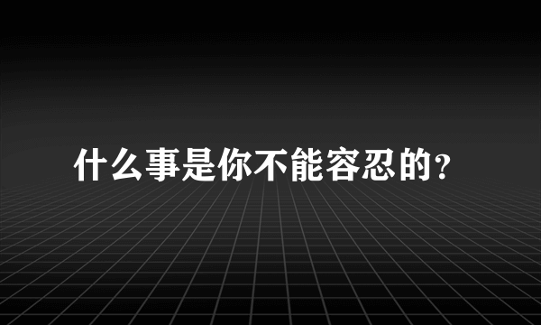 什么事是你不能容忍的？