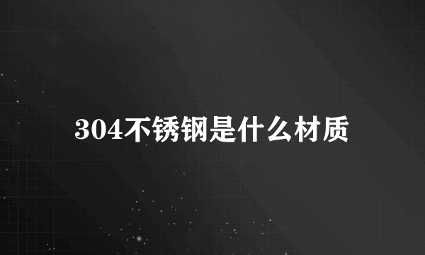 304不锈钢是什么材质