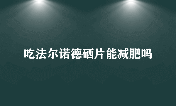 吃法尔诺德硒片能减肥吗