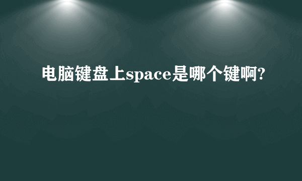 电脑键盘上space是哪个键啊?