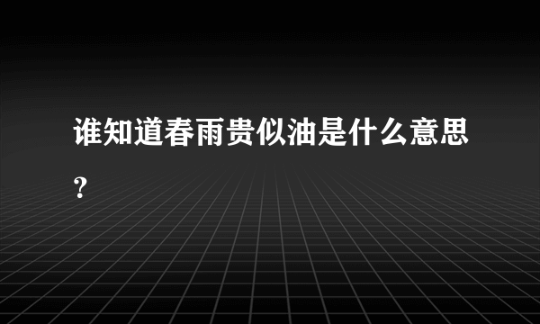 谁知道春雨贵似油是什么意思？