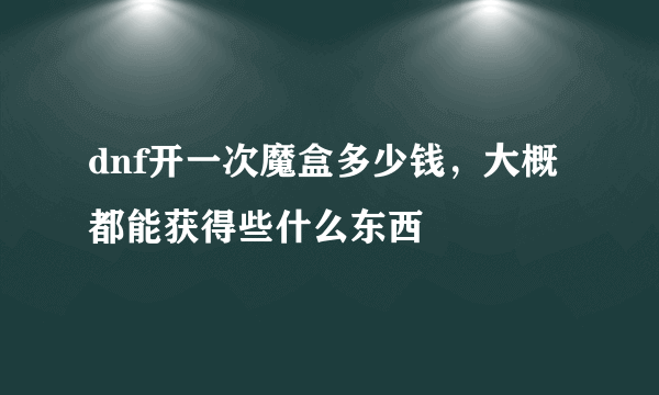 dnf开一次魔盒多少钱，大概都能获得些什么东西