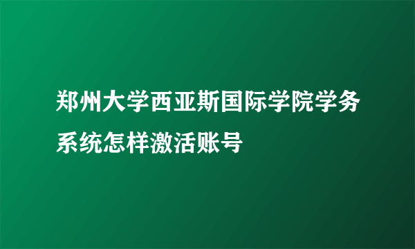 郑州大学西亚斯国际学院学务系统怎样激活账号