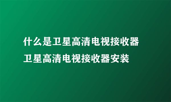 什么是卫星高清电视接收器   卫星高清电视接收器安装