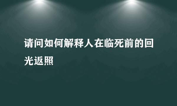 请问如何解释人在临死前的回光返照