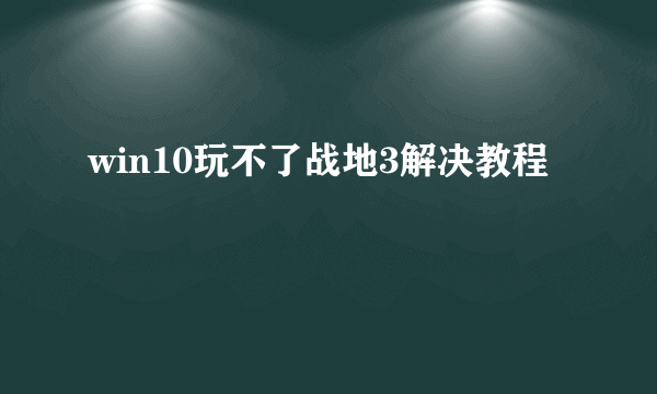 win10玩不了战地3解决教程