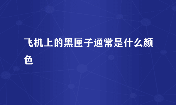 飞机上的黑匣子通常是什么颜色