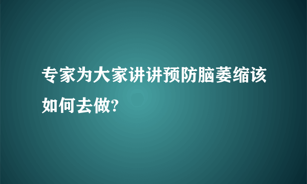 专家为大家讲讲预防脑萎缩该如何去做?