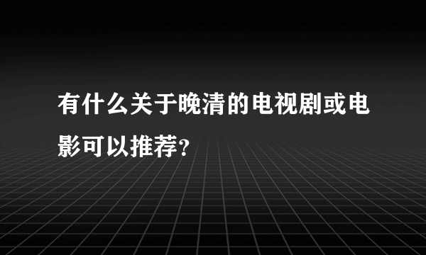 有什么关于晚清的电视剧或电影可以推荐？