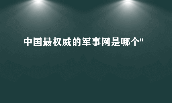 中国最权威的军事网是哪个