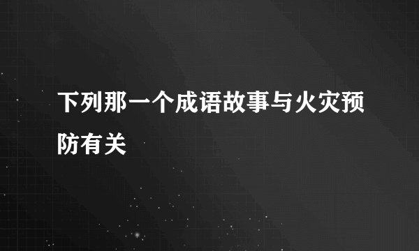 下列那一个成语故事与火灾预防有关