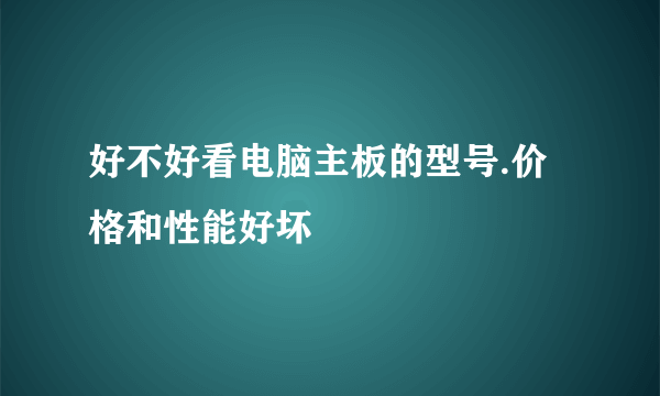 好不好看电脑主板的型号.价格和性能好坏