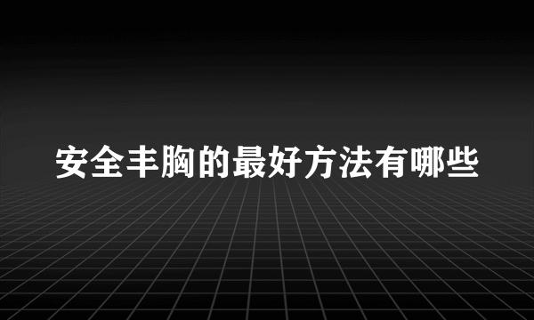 安全丰胸的最好方法有哪些