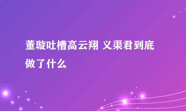 董璇吐槽高云翔 义渠君到底做了什么