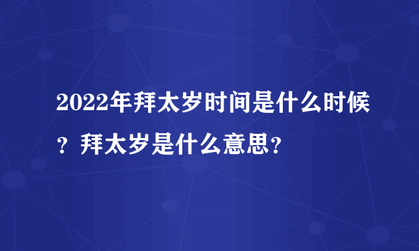 2022年拜太岁时间是什么时候？拜太岁是什么意思？