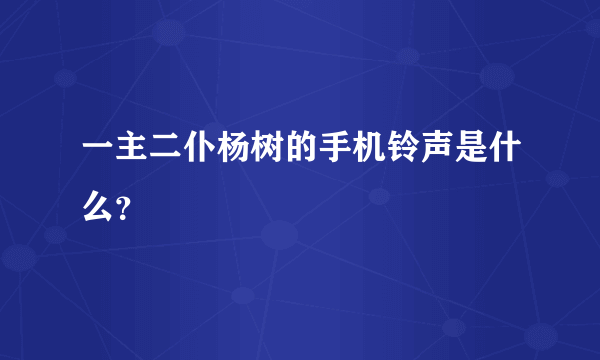 一主二仆杨树的手机铃声是什么？