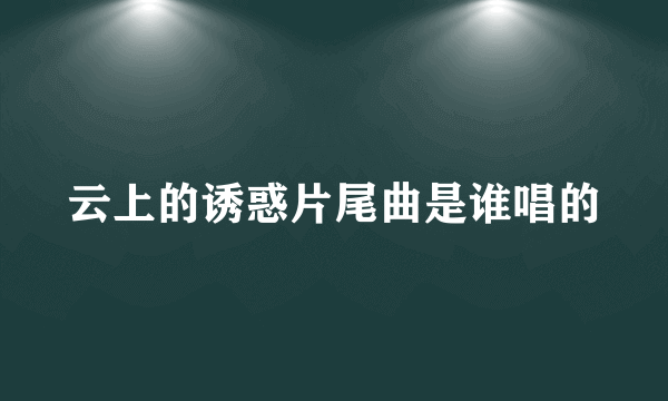 云上的诱惑片尾曲是谁唱的